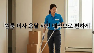 원룸 이사? 용달 사전 예약으로 편하게!
