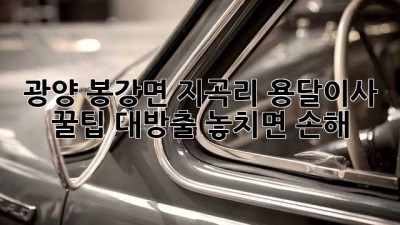 광양 봉강면 지곡리 용달이사 🚚 꿀팁 대방출! 놓치면 손해 😉