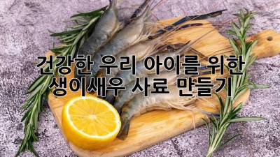 건강한 우리 아이를 위한 생이새우 사료 만들기