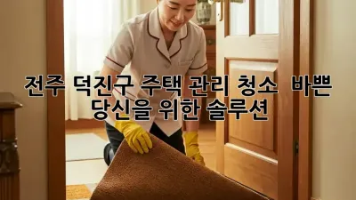 전주 덕진구 주택 관리 청소 ✨ 바쁜 당신을 위한 솔루션!